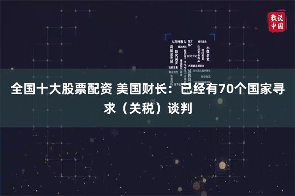 全国十大股票配资 美国财长：已经有70个国家寻求（关税）谈判