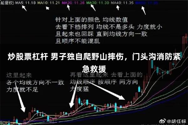 炒股票杠杆 男子独自爬野山摔伤，门头沟消防紧急救援