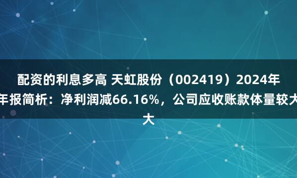 配资的利息多高 天虹股份（002419）2024年年报简析：净利润减66.16%，公司应收账款体量较大
