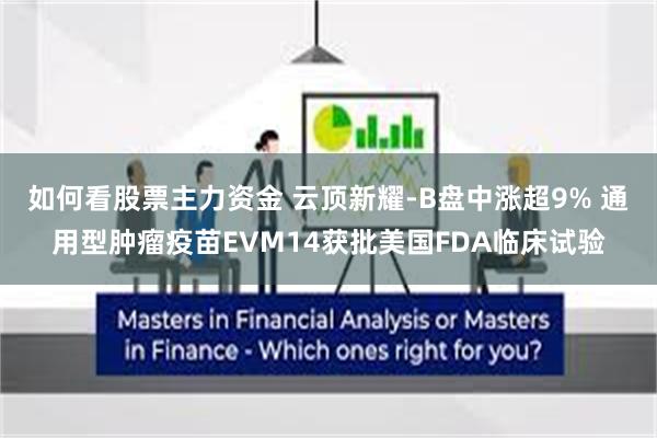 如何看股票主力资金 云顶新耀-B盘中涨超9% 通用型肿瘤疫苗EVM14获批美国FDA临床试验