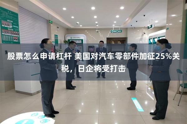 股票怎么申请杠杆 美国对汽车零部件加征25%关税，日企将受打击