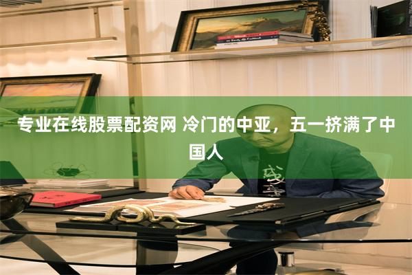 专业在线股票配资网 冷门的中亚，五一挤满了中国人