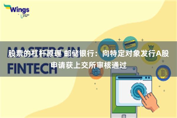 股票的杠杆原理 邮储银行：向特定对象发行A股申请获上交所审核通过