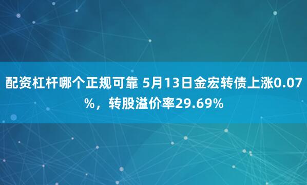 配资杠杆哪个正规可靠 5月13日金宏转债上涨0.07%，转股溢价率29.69%