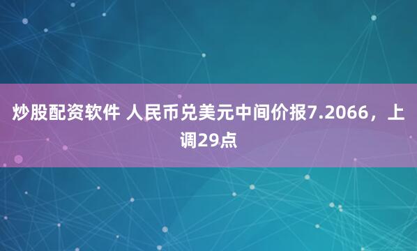 炒股配资软件 人民币兑美元中间价报7.2066，上调29点
