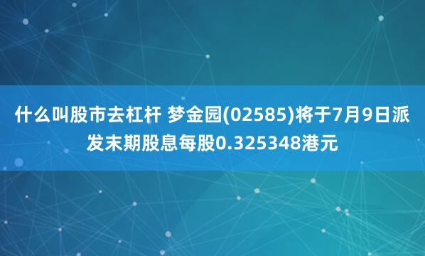 什么叫股市去杠杆 梦金园(02585)将于7月9日派发末期股息每股0.325348港元