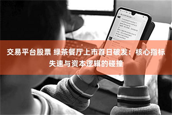交易平台股票 绿茶餐厅上市首日破发：核心指标失速与资本逻辑的碰撞