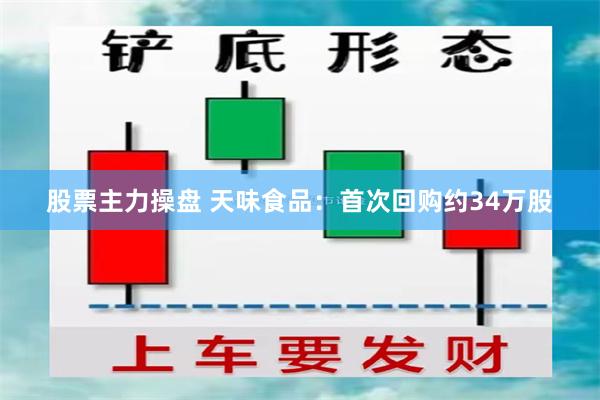 股票主力操盘 天味食品：首次回购约34万股