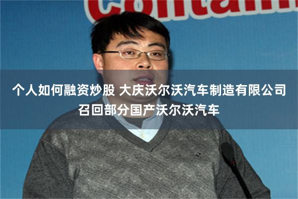 个人如何融资炒股 大庆沃尔沃汽车制造有限公司召回部分国产沃尔沃汽车