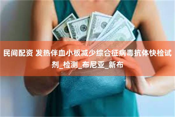 民间配资 发热伴血小板减少综合征病毒抗体快检试剂_检测_布尼亚_新布