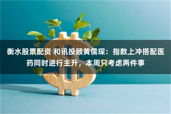 衡水股票配资 和讯投顾黄儒琛：指数上冲搭配医药同时进行主升，本周只考虑两件事