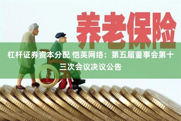 杠杆证券资本分配 恺英网络：第五届董事会第十三次会议决议公告