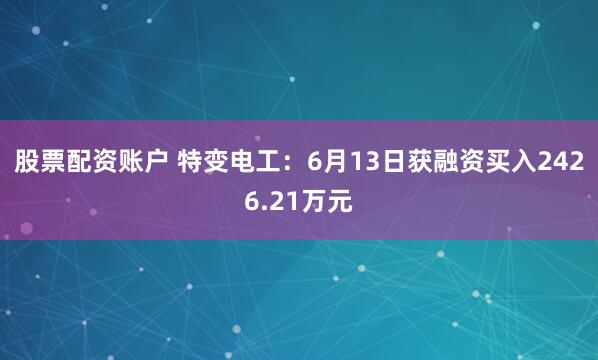 股票配资账户 特变电工：6月13日获融资买入2426.21万元