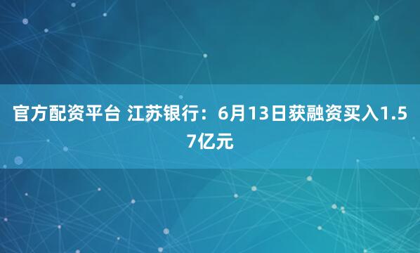 官方配资平台 江苏银行：6月13日获融资买入1.57亿元