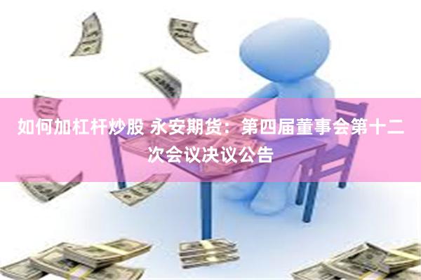 如何加杠杆炒股 永安期货：第四届董事会第十二次会议决议公告