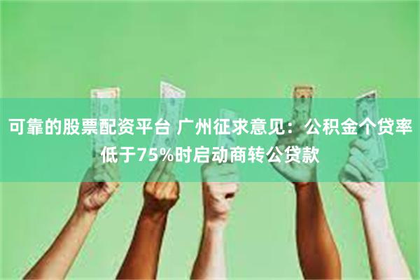 可靠的股票配资平台 广州征求意见：公积金个贷率低于75%时启动商转公贷款