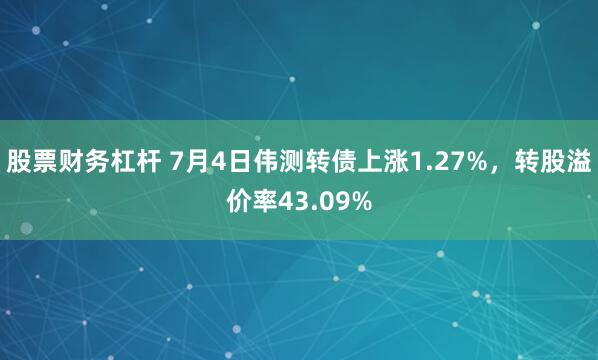股票财务杠杆 7月4日伟测转债上涨1.27%，转股溢价率43.09%