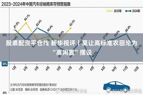 股票配资平仓线 新华视评｜莫让高标准农田沦为“高闲置”摆设