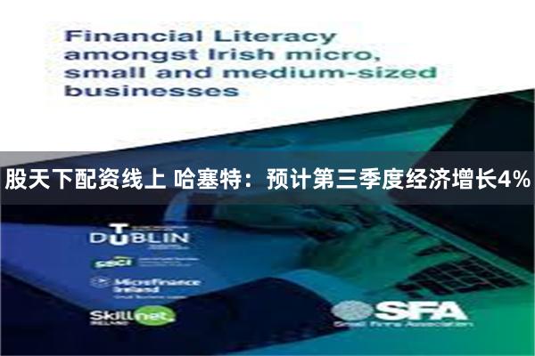 股天下配资线上 哈塞特：预计第三季度经济增长4%