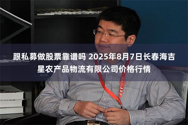 跟私募做股票靠谱吗 2025年8月7日长春海吉星农产品物流有限公司价格行情