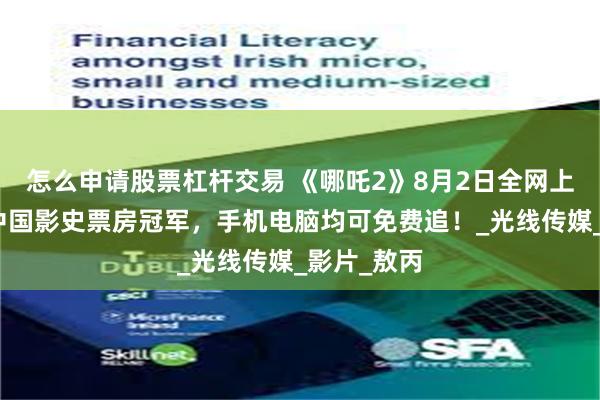 怎么申请股票杠杆交易 《哪吒2》8月2日全网上线，成为中国影史票房冠军，手机电脑均可免费追！_光线传媒_影片_敖丙