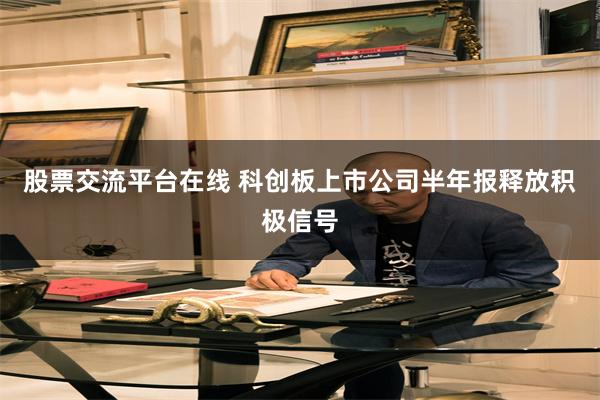 股票交流平台在线 科创板上市公司半年报释放积极信号