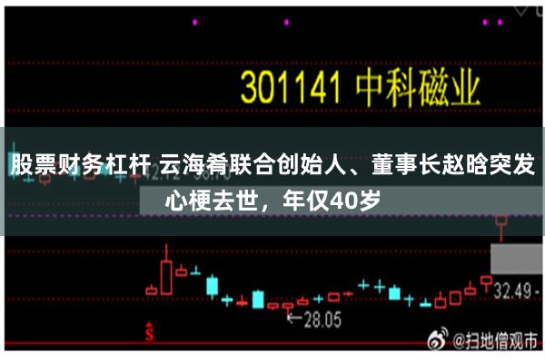 股票财务杠杆 云海肴联合创始人、董事长赵晗突发心梗去世，年仅40岁