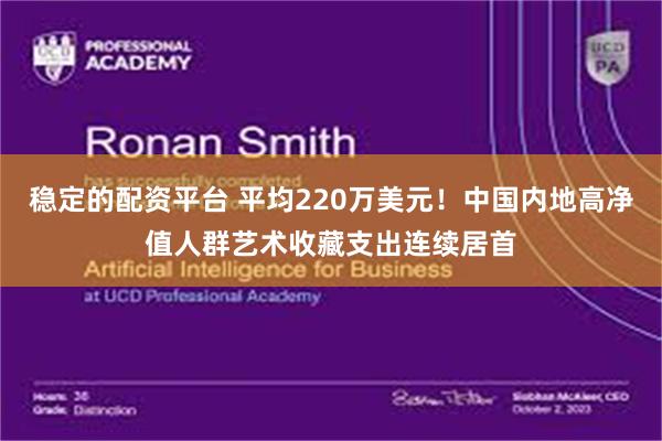 稳定的配资平台 平均220万美元！中国内地高净值人群艺术收藏支出连续居首