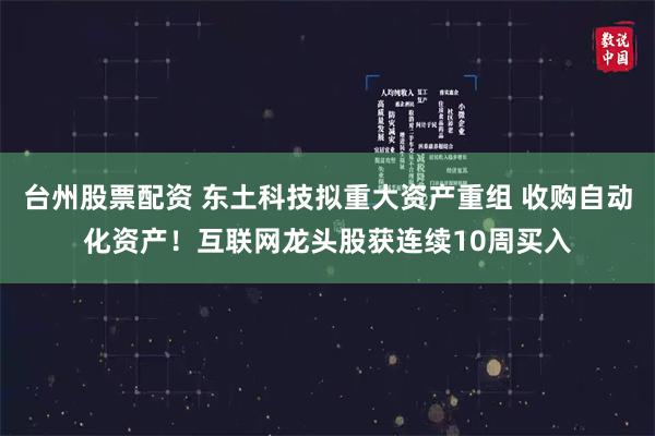 台州股票配资 东土科技拟重大资产重组 收购自动化资产！互联网龙头股获连续10周买入