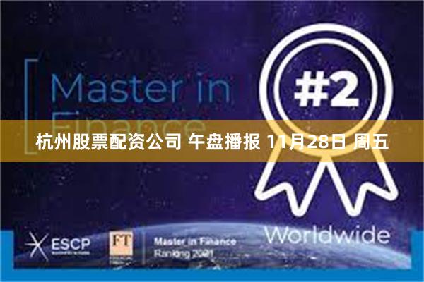 杭州股票配资公司 午盘播报 11月28日 周五
