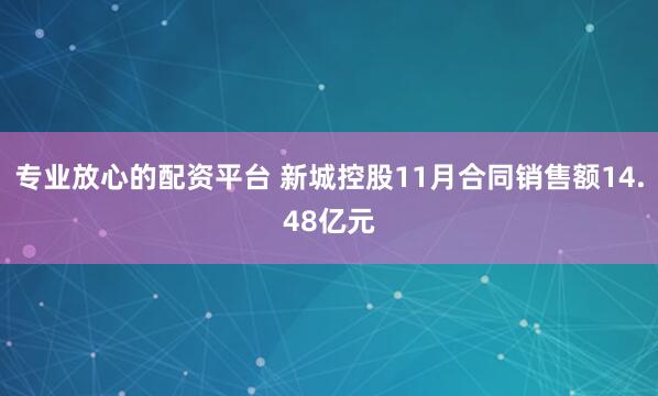 专业放心的配资平台 新城控股11月合同销售额14.48亿元