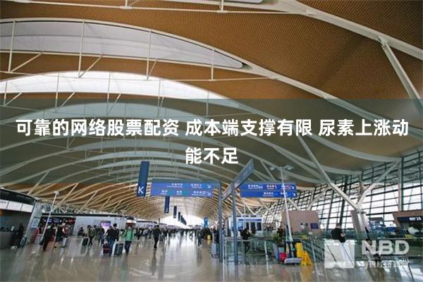 可靠的网络股票配资 成本端支撑有限 尿素上涨动能不足