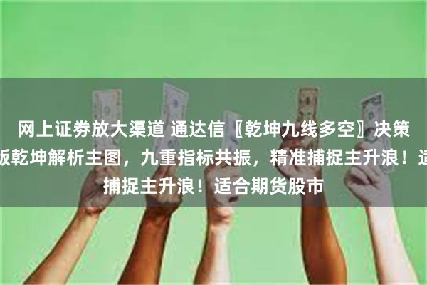 网上证劵放大渠道 通达信〖乾坤九线多空〗决策系统，机构版乾坤解析主图，九重指标共振，精准捕捉主升浪！适合期货股市
