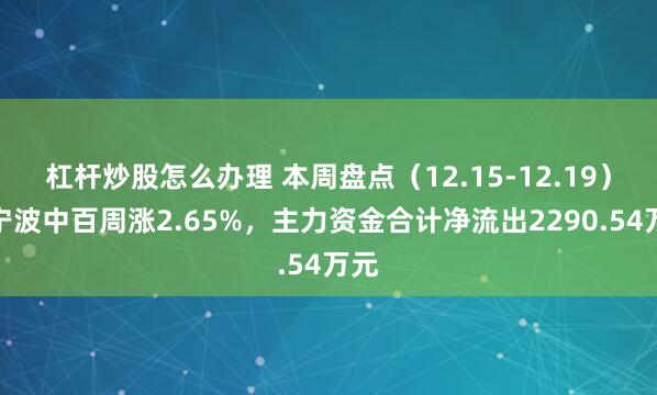 杠杆炒股怎么办理 本周盘点（12.15-12.19）：宁波中百周涨2.65%，主力资金合计净流出2290.54万元