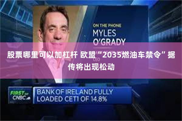 股票哪里可以加杠杆 欧盟“2035燃油车禁令”据传将出现松动